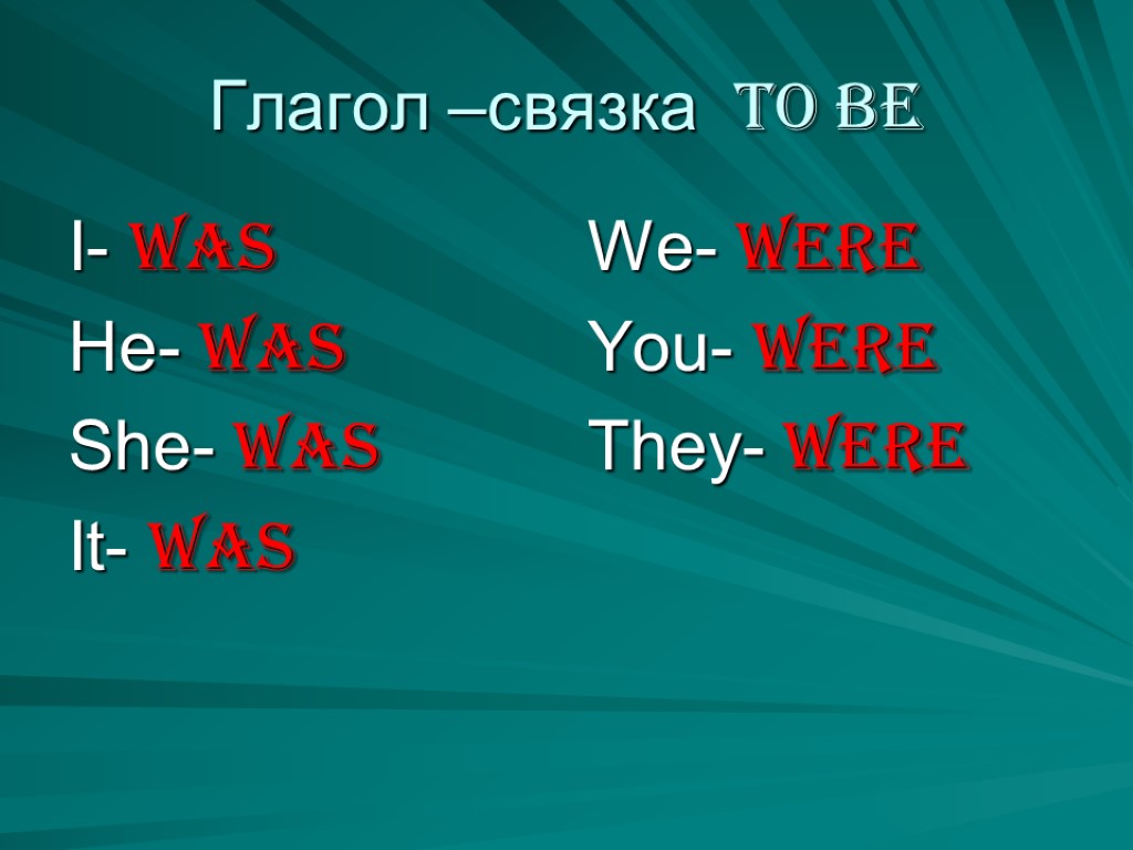 Глагол –связка to be I- was He- was She- was It- was We- were